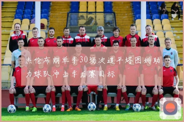 杰伦布朗单季30场次追平塔图姆助力球队冲击季后赛目标