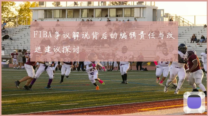 FIBA争议解说背后的编辑责任与改进建议探讨