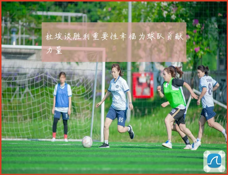 杜埃谈胜利重要性幸福为球队贡献力量