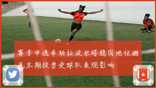 赛季中选举助拉波尔塔稳固地位避免末期投票受球队表现影响