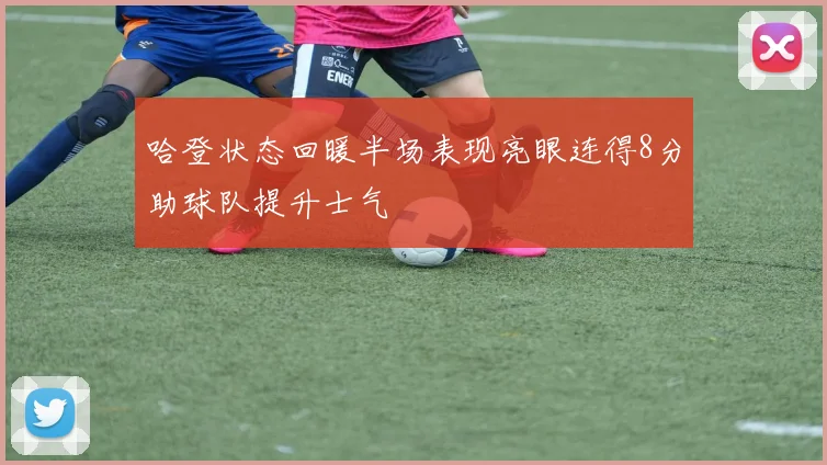 哈登状态回暖半场表现亮眼连得8分助球队提升士气