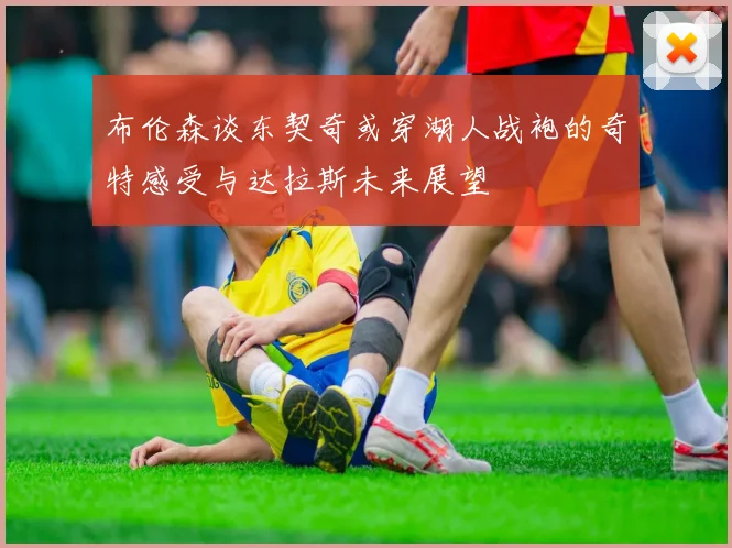 布伦森谈东契奇或穿湖人战袍的奇特感受与达拉斯未来展望