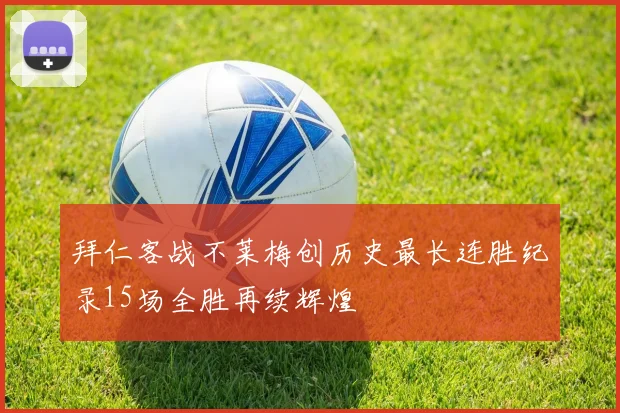 拜仁客战不莱梅创历史最长连胜纪录15场全胜再续辉煌