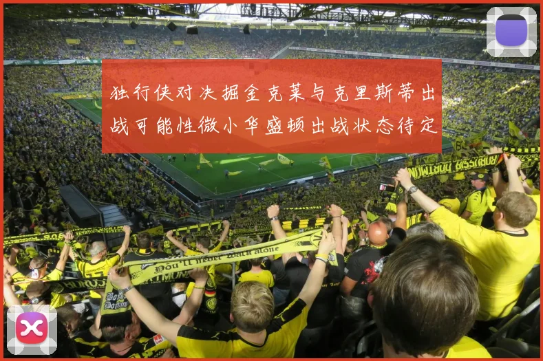 独行侠对决掘金克莱与克里斯蒂出战可能性微小华盛顿出战状态待定