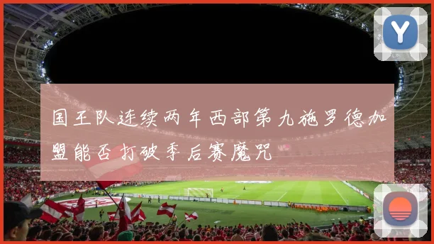 国王队连续两年西部第九施罗德加盟能否打破季后赛魔咒