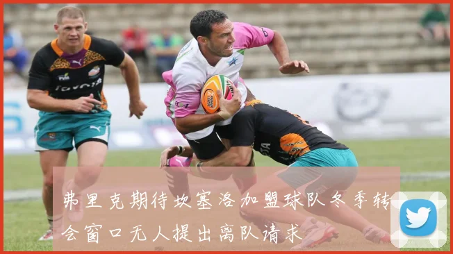 弗里克期待坎塞洛加盟球队冬季转会窗口无人提出离队请求