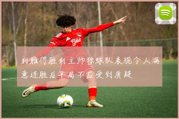 利雅得胜利主帅称球队表现令人满意连胜后平局不应受到质疑
