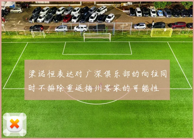 梁诺恒表达对广深俱乐部的向往同时不排除重返梅州客家的可能性