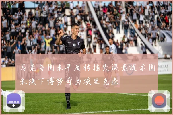 马竞与国米平局转播失误竟提示国米换下博努奇为埃里克森