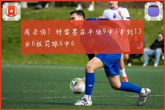 有杀伤！特雷墨菲半场9中3拿到13分6板罚球6中6