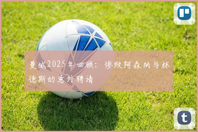 曼城2025年回顾：惨败阿森纳与林德斯的意外聘请