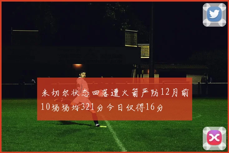 米切尔状态回落遭火箭严防12月前10场场均321分今日仅得16分