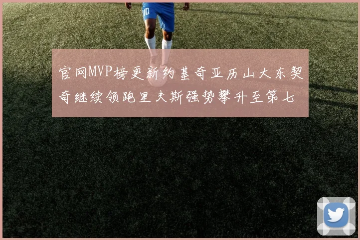 官网MVP榜更新约基奇亚历山大东契奇继续领跑里夫斯强势攀升至第七位