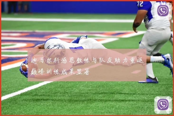 迪马尔科感恩教练与队友助力重返巅峰训练成果显著