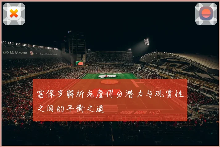 富保罗解析老詹得分潜力与观赏性之间的平衡之道